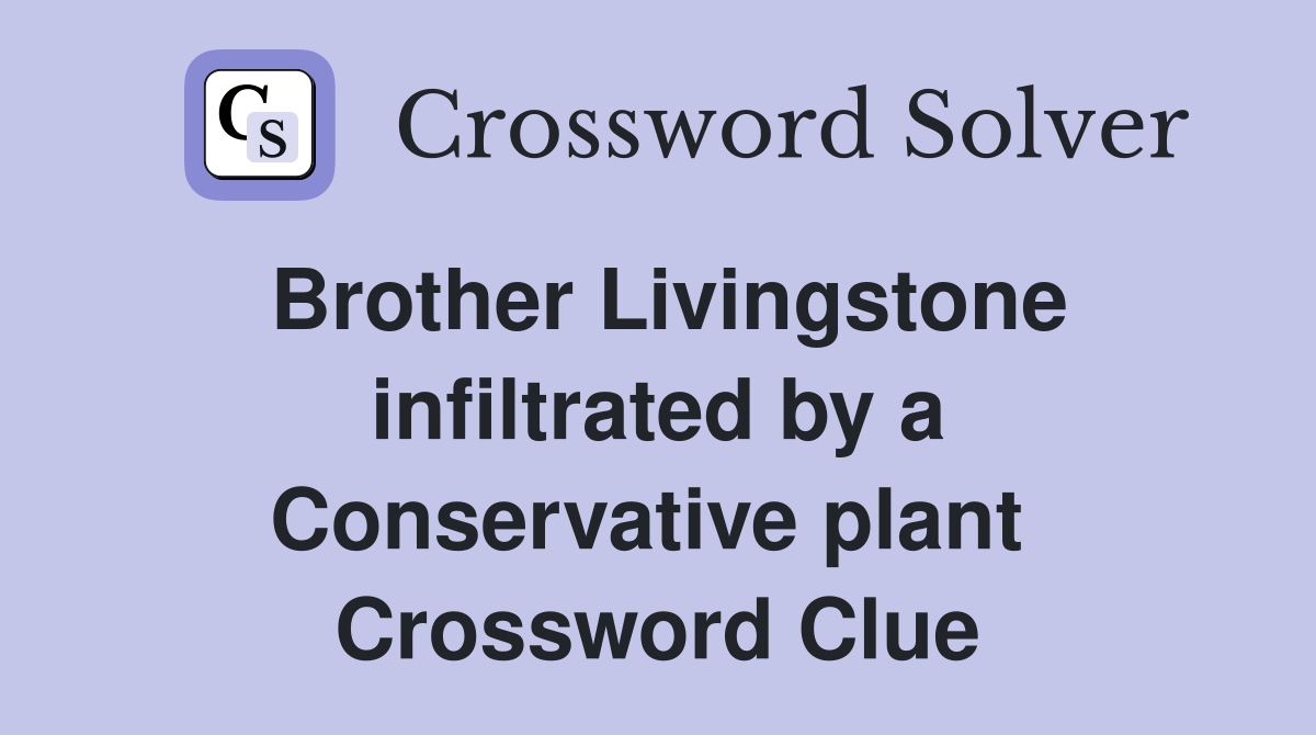 Brother Livingstone infiltrated by a Conservative plant  Crossword Clue
