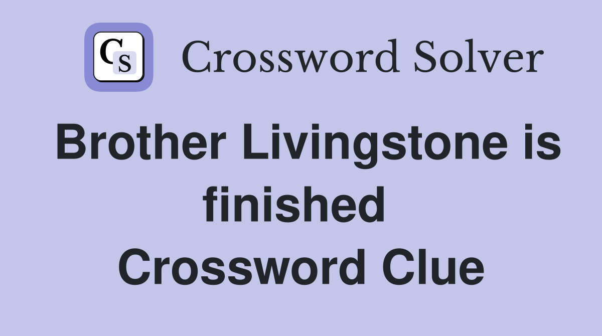 Brother Livingstone is finished  Crossword Clue