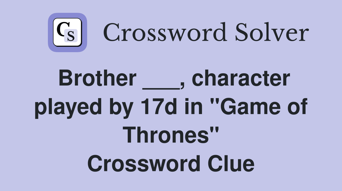 Brother ___, character played by 17d in "Game of Thrones" Crossword Clue