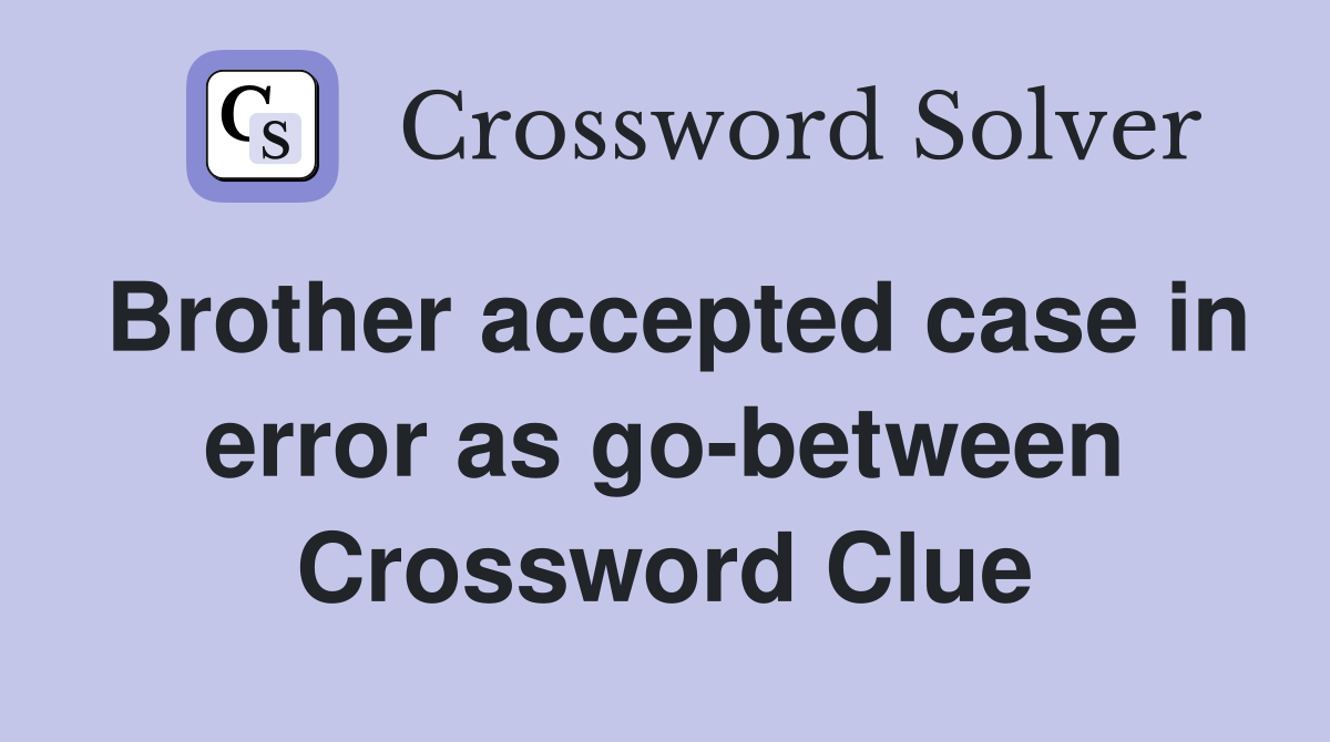 Brother accepted case in error as go-between Crossword Clue