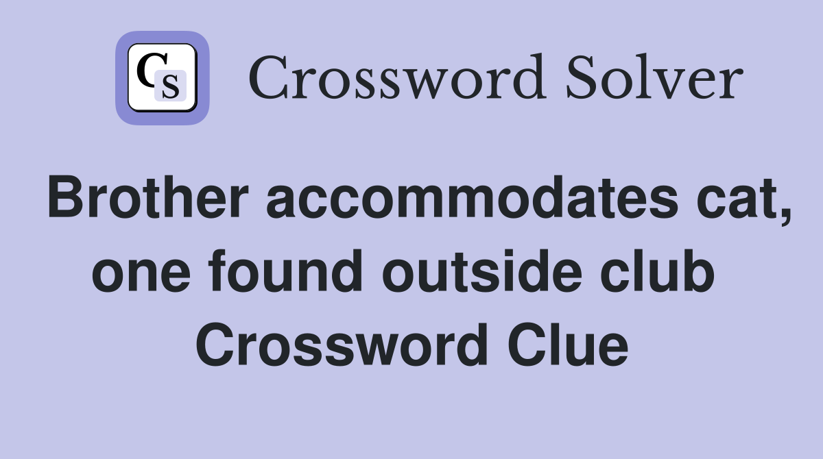 Brother accommodates cat, one found outside club  Crossword Clue
