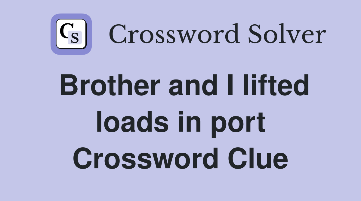 Brother and I lifted loads in port Crossword Clue