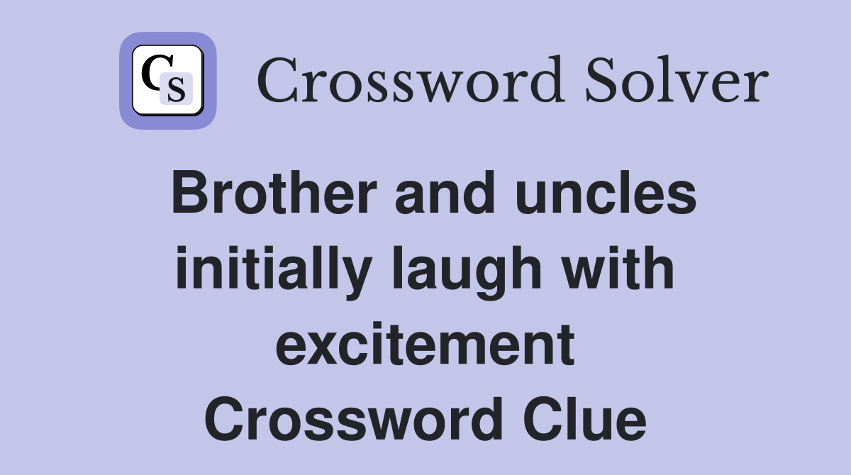 Brother and uncles initially laugh with excitement Crossword Clue