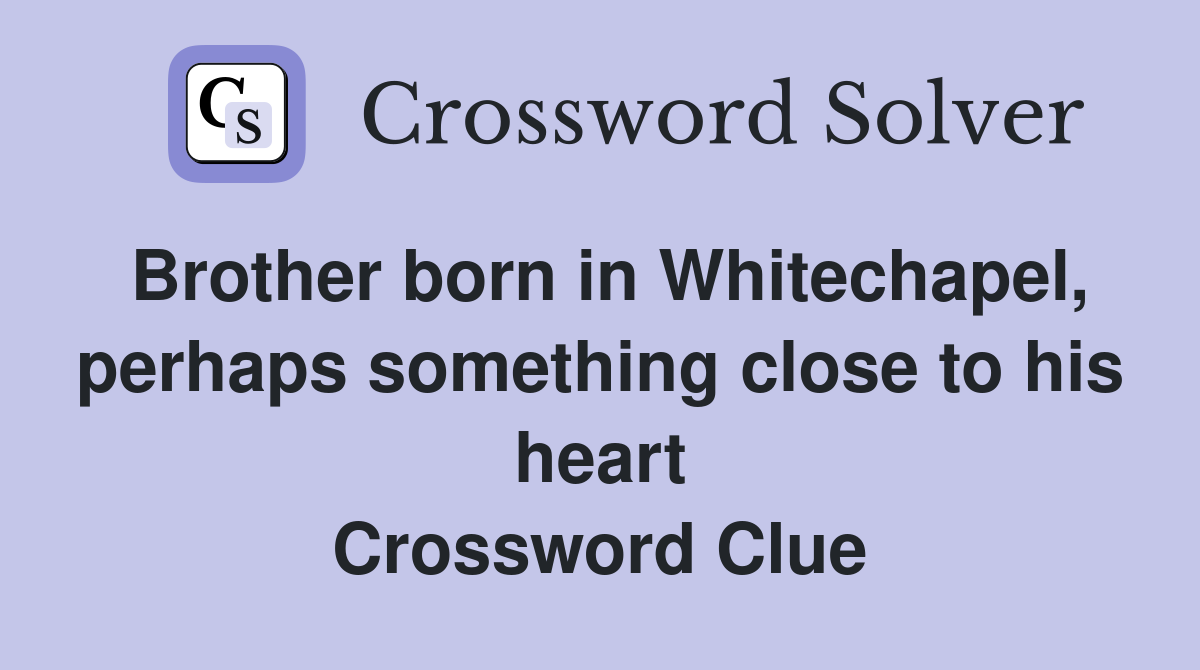 Brother born in Whitechapel, perhaps something close to his heart Crossword Clue