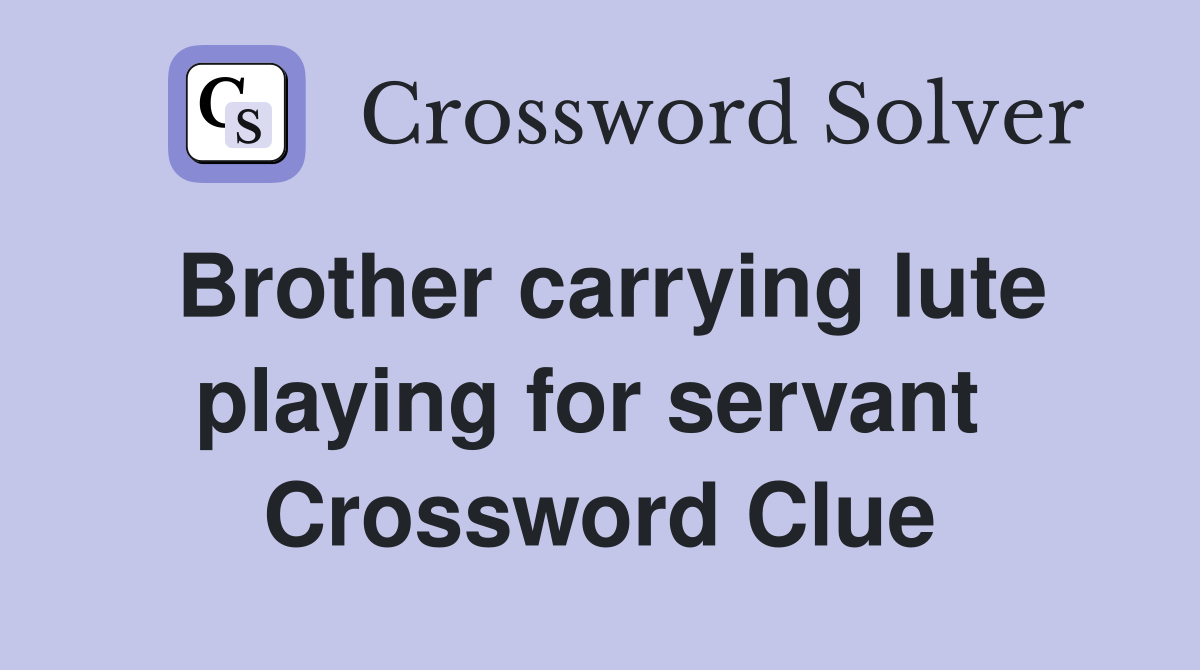 Brother carrying lute playing for servant  Crossword Clue