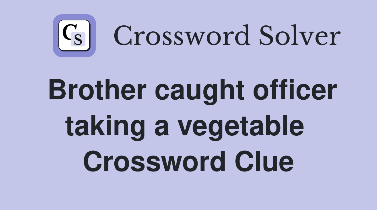 Brother caught officer taking a vegetable  Crossword Clue