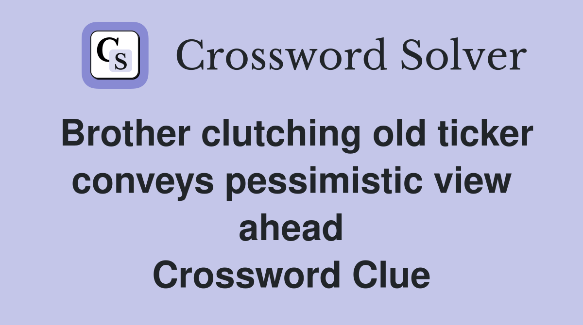 Brother clutching old ticker conveys pessimistic view ahead Crossword Clue