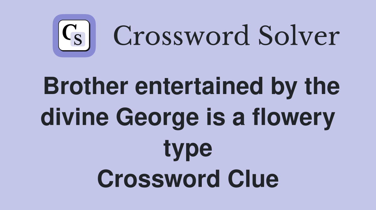 Brother entertained by the divine George is a flowery type Crossword Clue