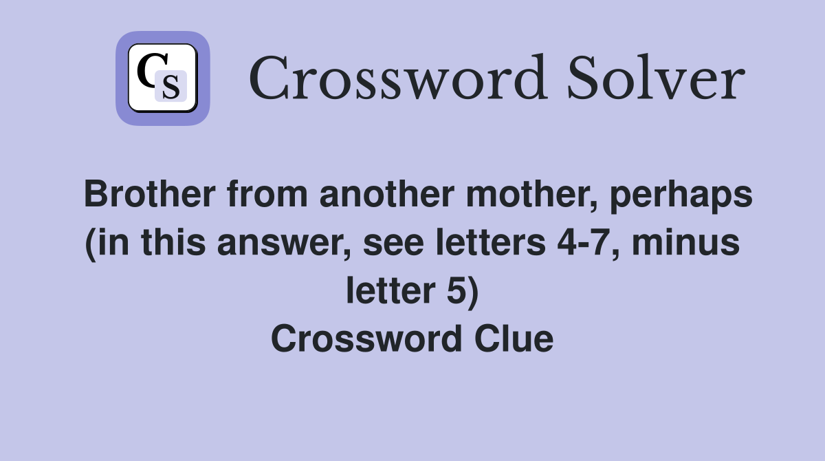Brother from another mother, perhaps (in this answer, see letters 4-7, minus letter 5) Crossword Clue