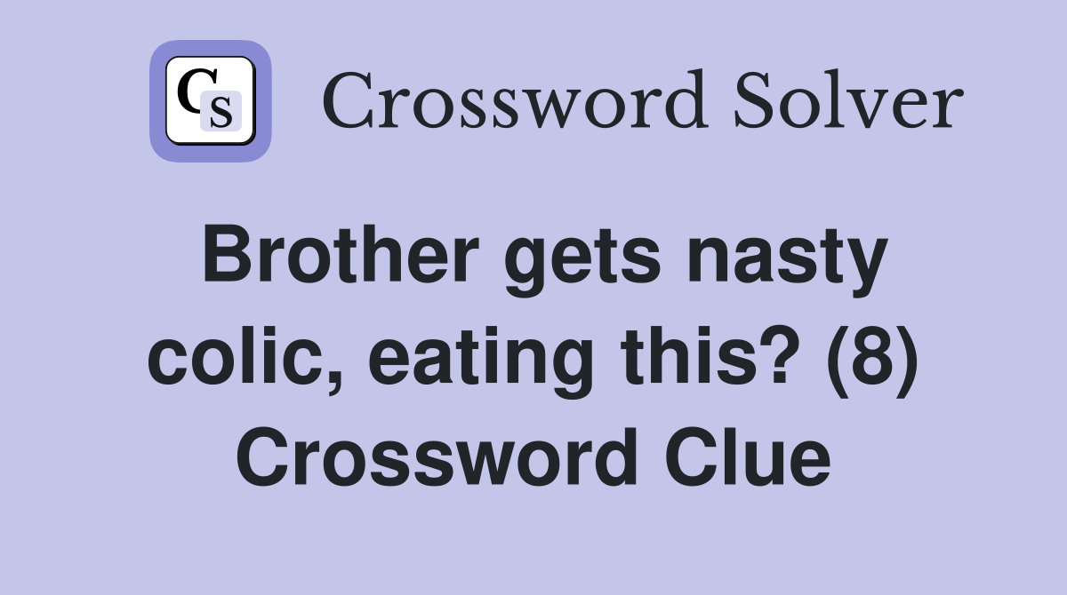 Brother gets nasty colic, eating this? (8) Crossword Clue