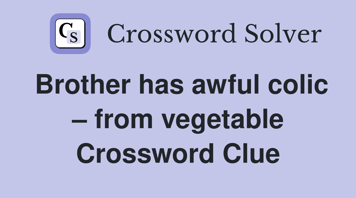 Brother has awful colic – from vegetable Crossword Clue