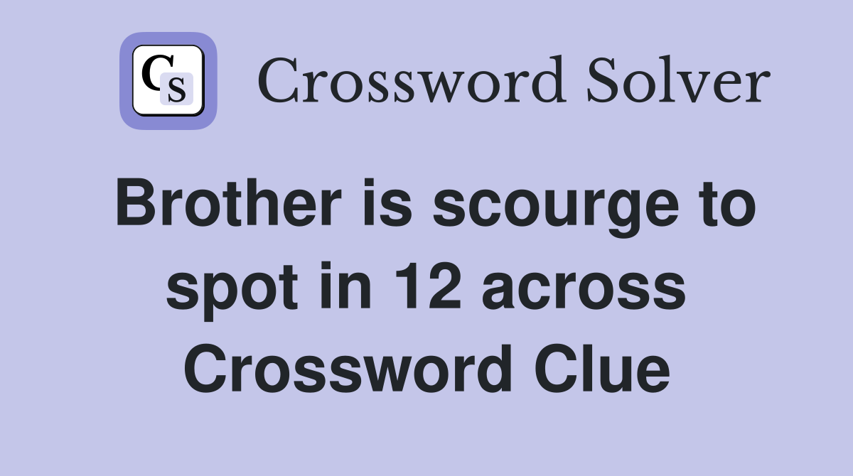 Brother is scourge to spot in 12 across Crossword Clue