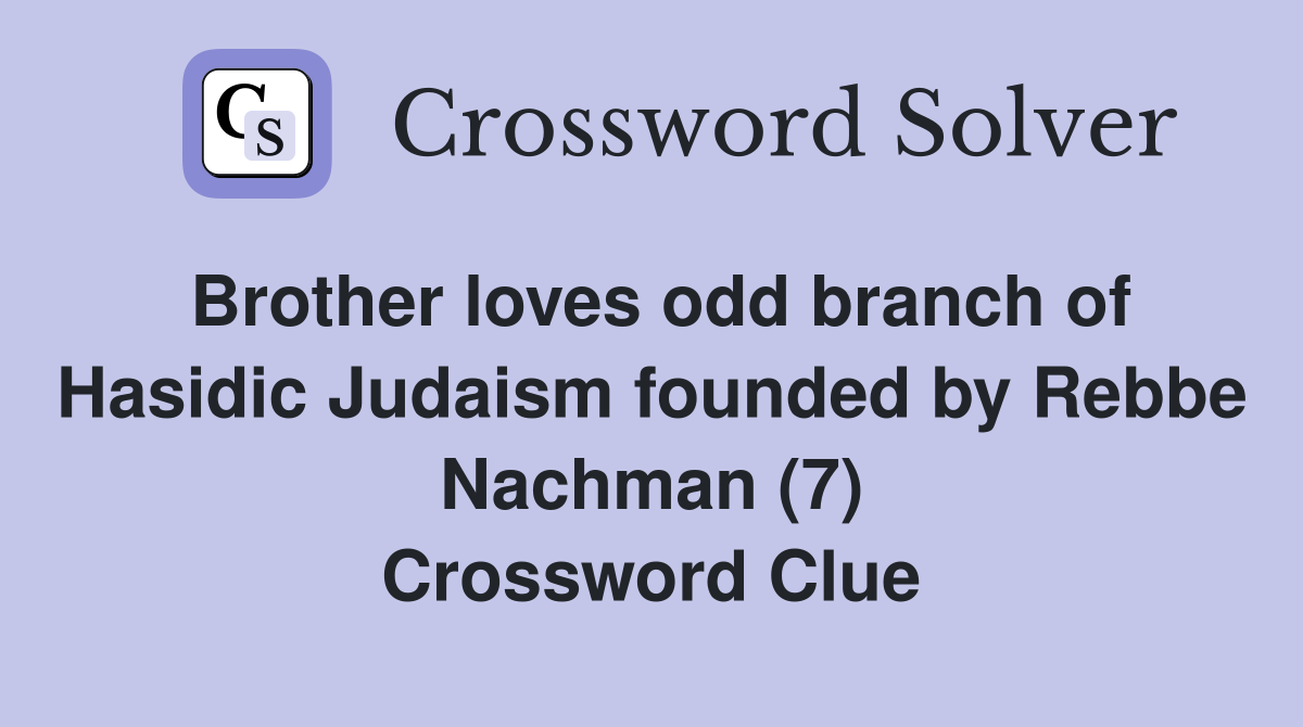 Brother loves odd branch of Hasidic Judaism founded by Rebbe Nachman (7) Crossword Clue