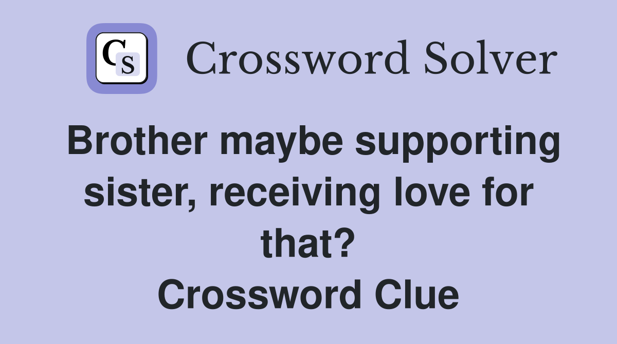 Brother maybe supporting sister, receiving love for that? Crossword Clue