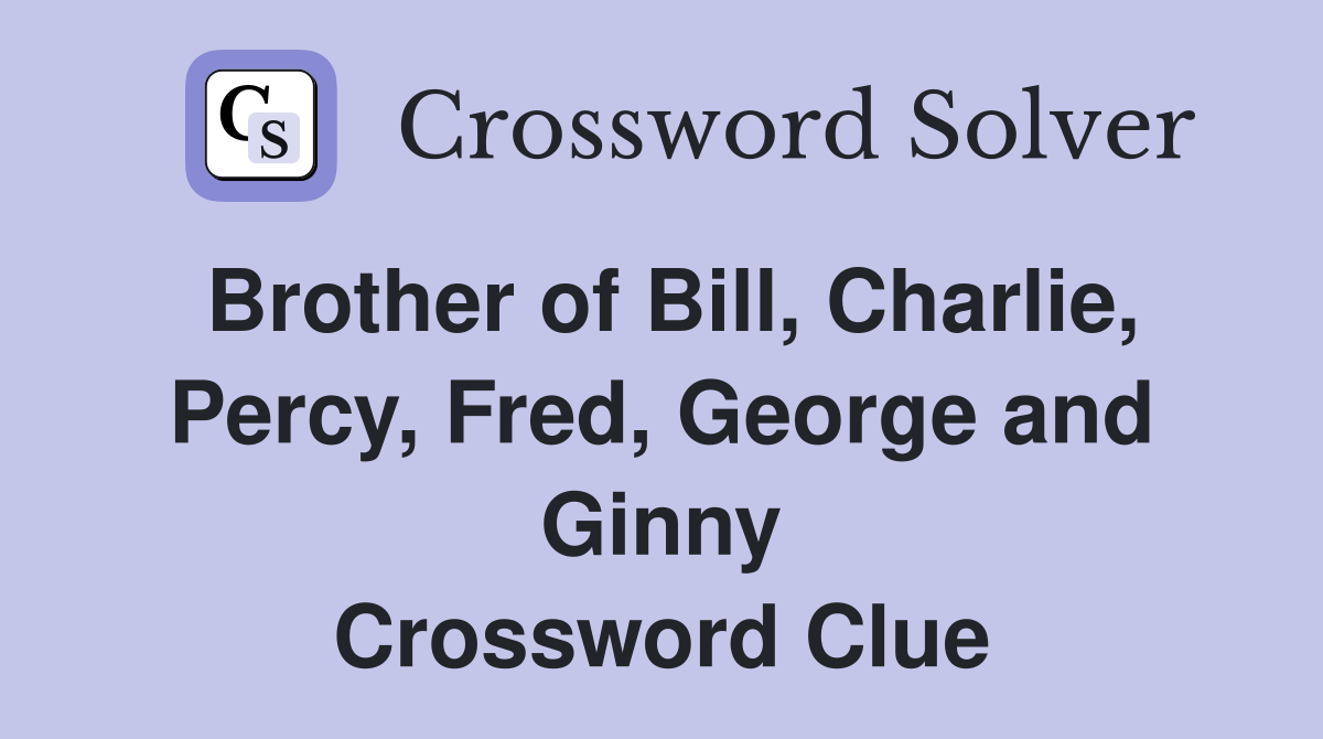 Brother of Bill, Charlie, Percy, Fred, George and Ginny Crossword Clue