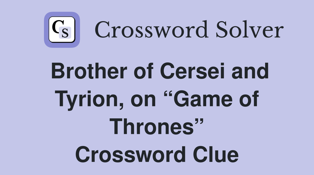 Brother of Cersei and Tyrion, on “Game of Thrones” Crossword Clue