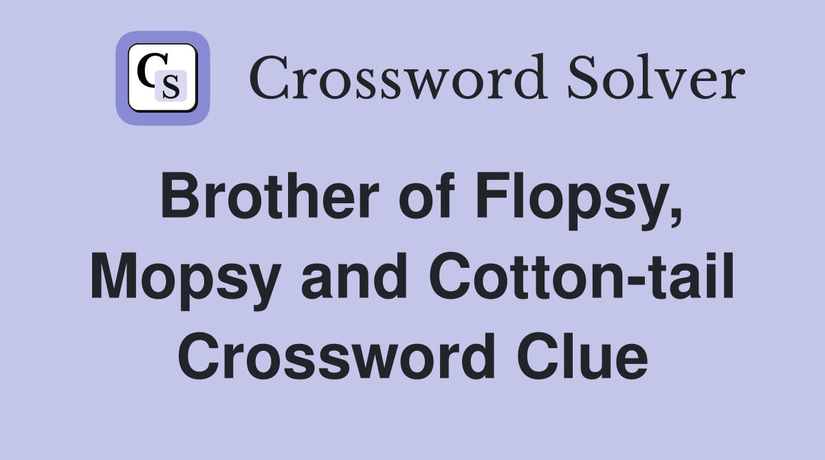 Brother of Flopsy, Mopsy and Cotton-tail Crossword Clue
