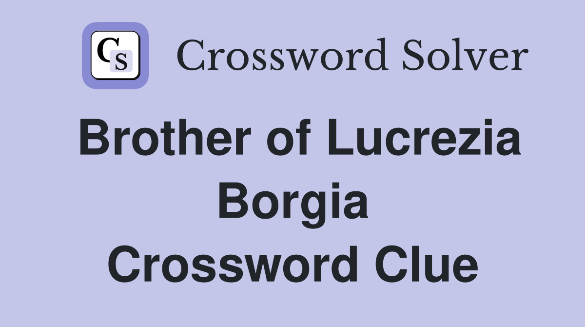 Brother of Lucrezia Borgia Crossword Clue