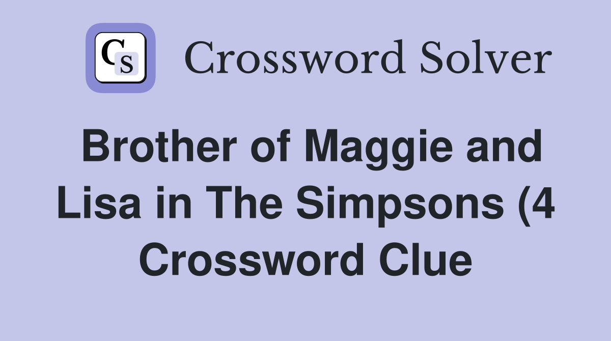 Brother of Maggie and Lisa in The Simpsons (4) Crossword Clue Answers Brother of Maggie and Lisa in The Simpsons (4) Crossword Clue Answers