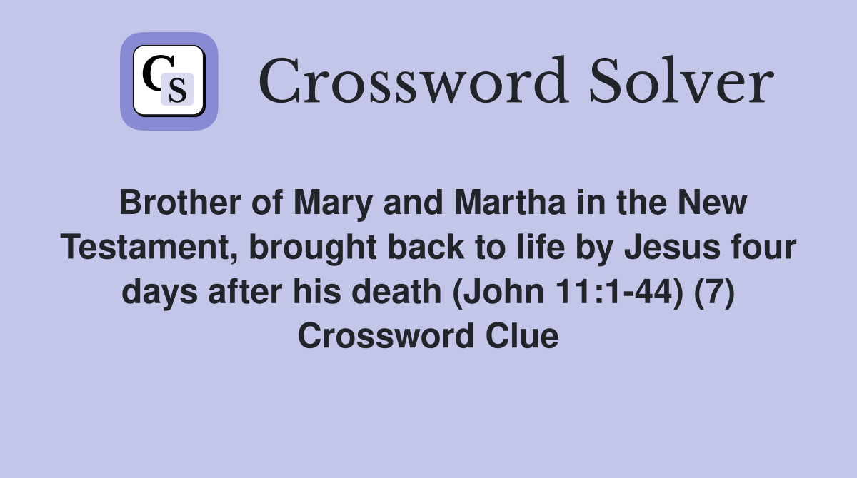 Brother of Mary and Martha in the New Testament, brought back to life by Jesus four days after his death (John 11:1-44) (7) Crossword Clue