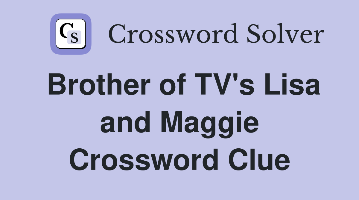 Brother of TV's Lisa and Maggie Crossword Clue