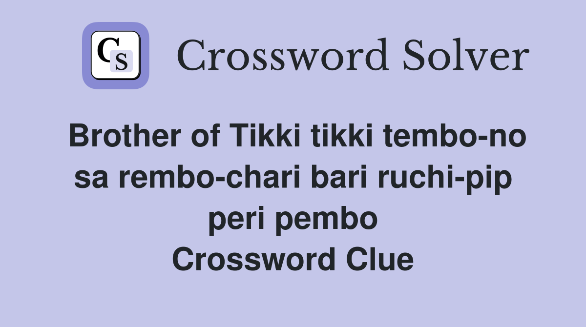 Brother of Tikki tikki tembo-no sa rembo-chari bari ruchi-pip peri pembo Crossword Clue
