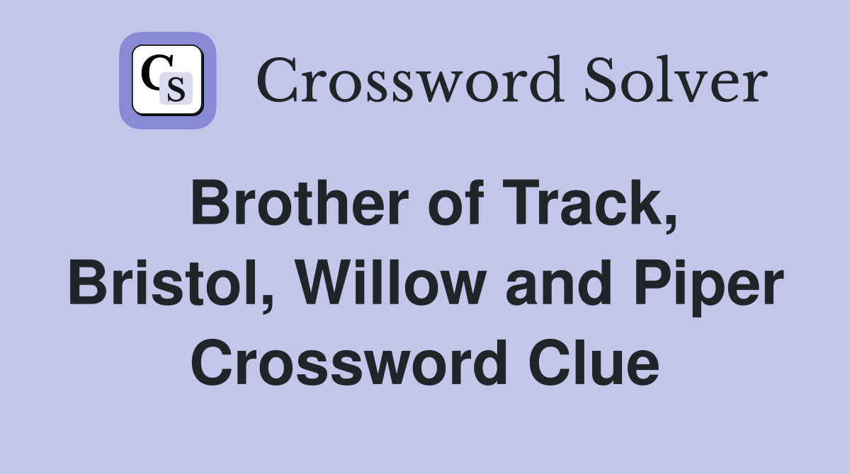 Brother of Track, Bristol, Willow and Piper Crossword Clue