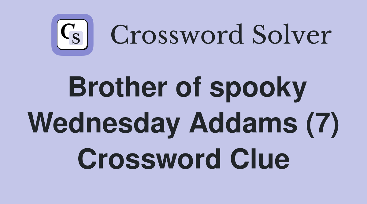 Brother of spooky Wednesday Addams (7) Crossword Clue