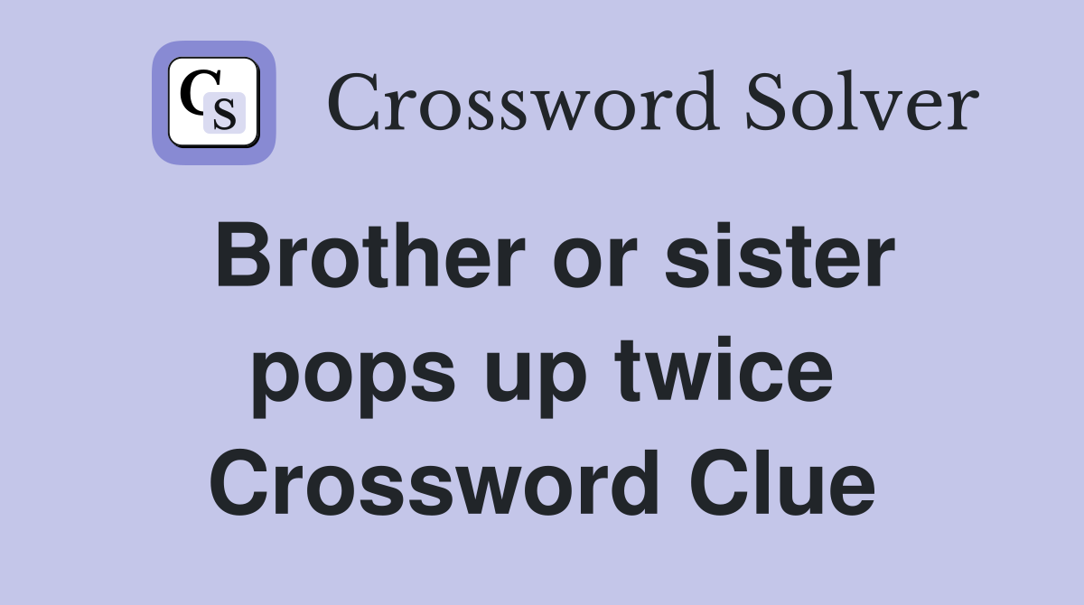 Brother or sister pops up twice Crossword Clue