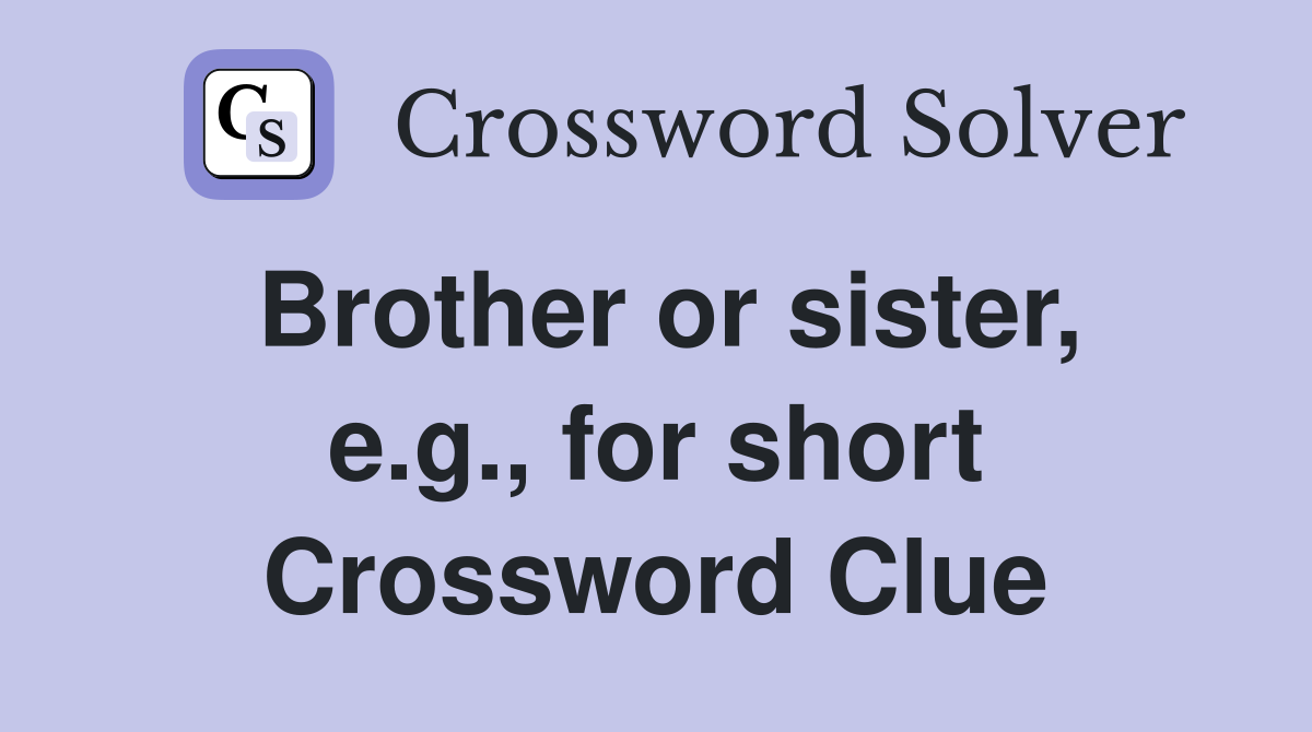 Brother or sister, e.g., for short Crossword Clue