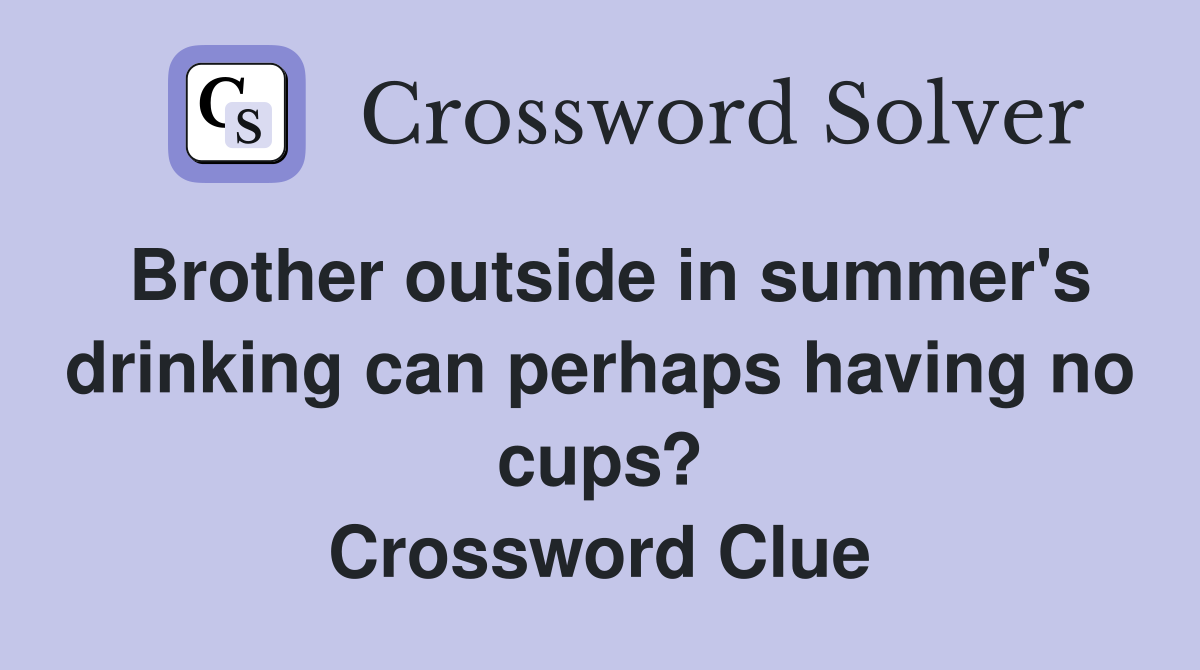 Brother outside in summer's drinking can perhaps having no cups? Crossword Clue