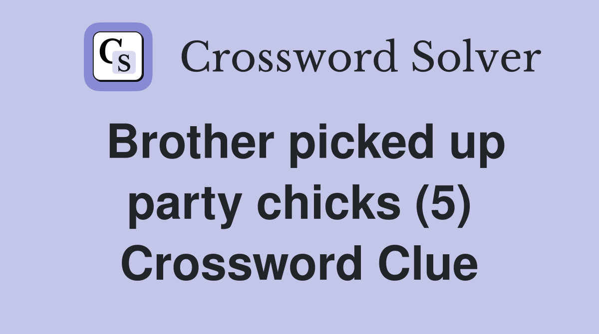 Brother picked up party chicks (5) Crossword Clue