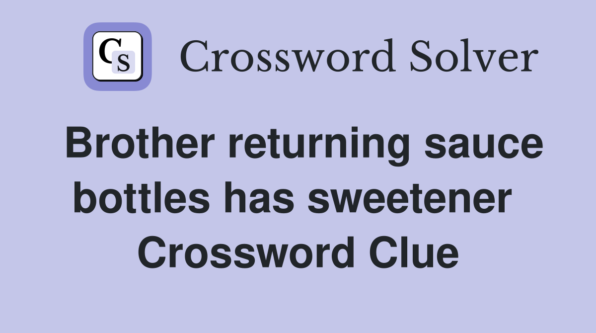 Brother returning sauce bottles has sweetener  Crossword Clue