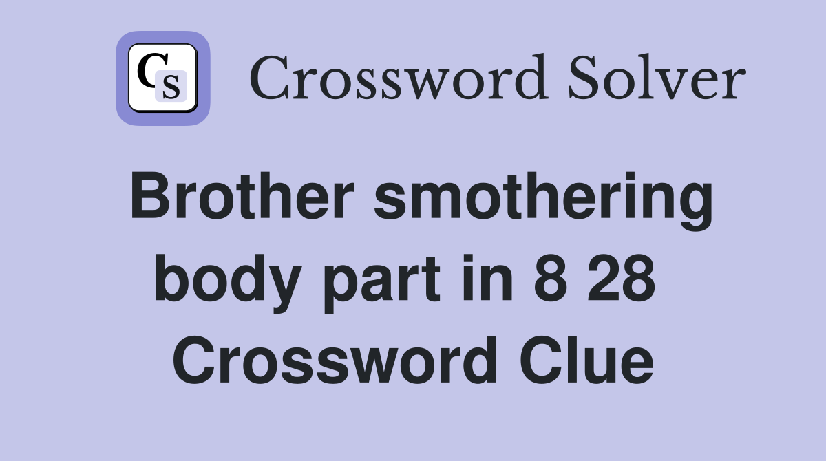 Brother smothering body part in 8 28  Crossword Clue