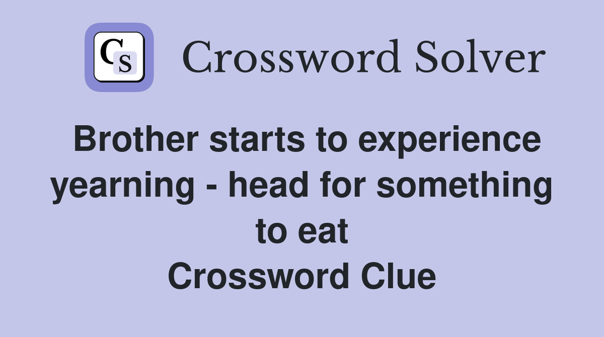 Brother starts to experience yearning - head for something to eat Crossword Clue