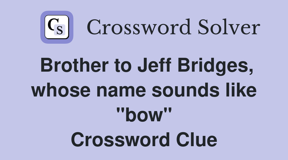 Brother to Jeff Bridges, whose name sounds like "bow" Crossword Clue