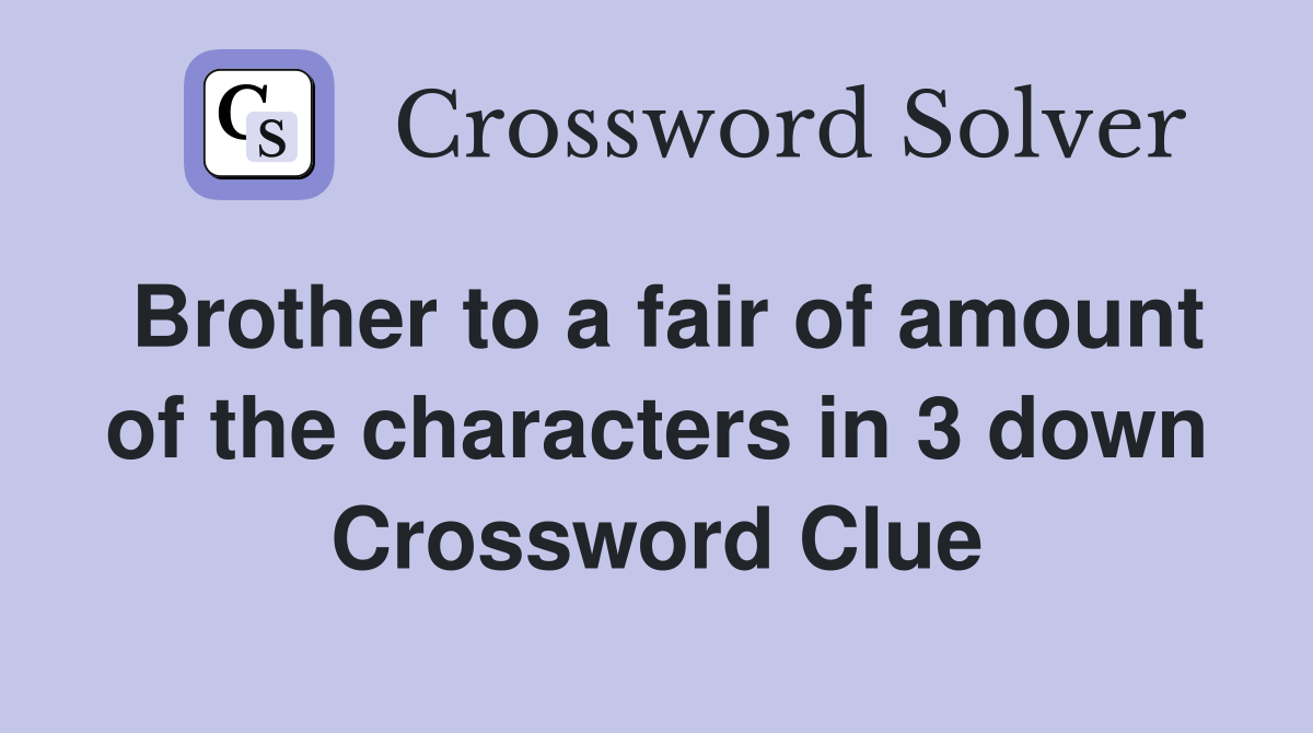 Brother to a fair of amount of the characters in 3 down Crossword Clue