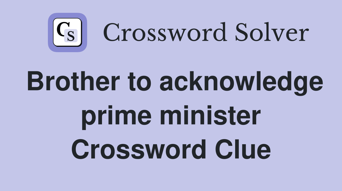 Brother to acknowledge prime minister Crossword Clue