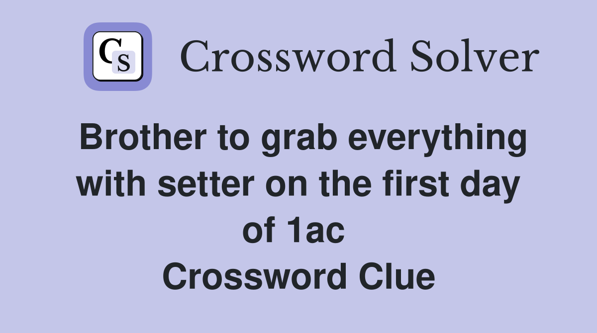 Brother to grab everything with setter on the first day of 1ac  Crossword Clue