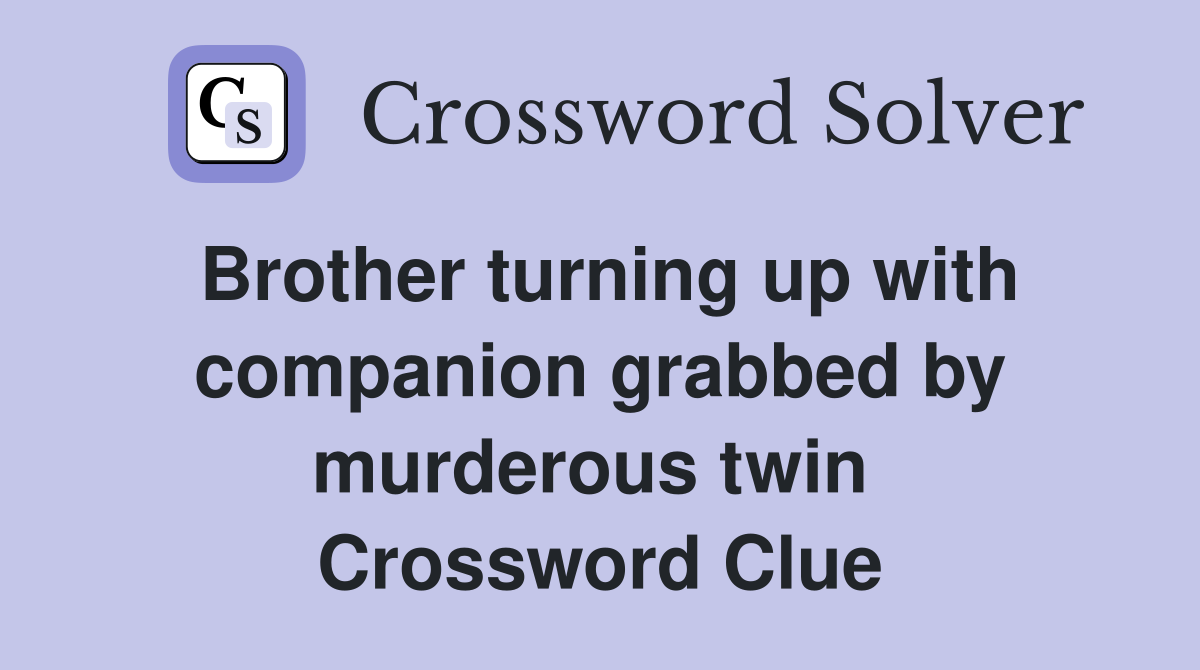 Brother turning up with companion grabbed by murderous twin  Crossword Clue