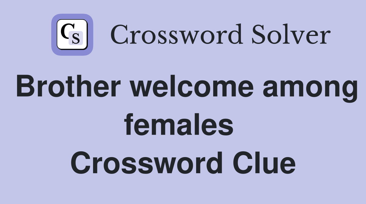 Brother welcome among females  Crossword Clue