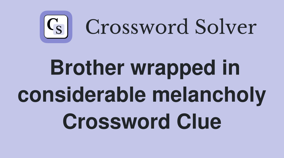 Brother wrapped in considerable melancholy Crossword Clue