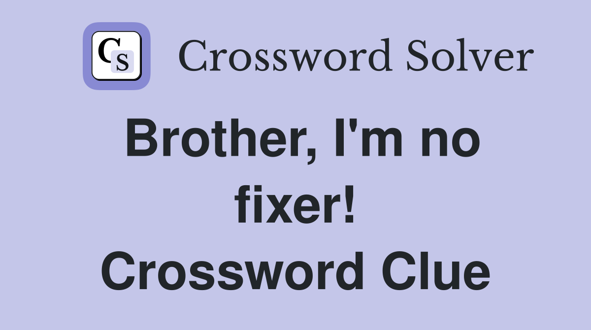 Brother, I'm no fixer! Crossword Clue