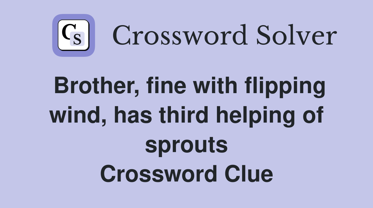 Brother, fine with flipping wind, has third helping of sprouts Crossword Clue