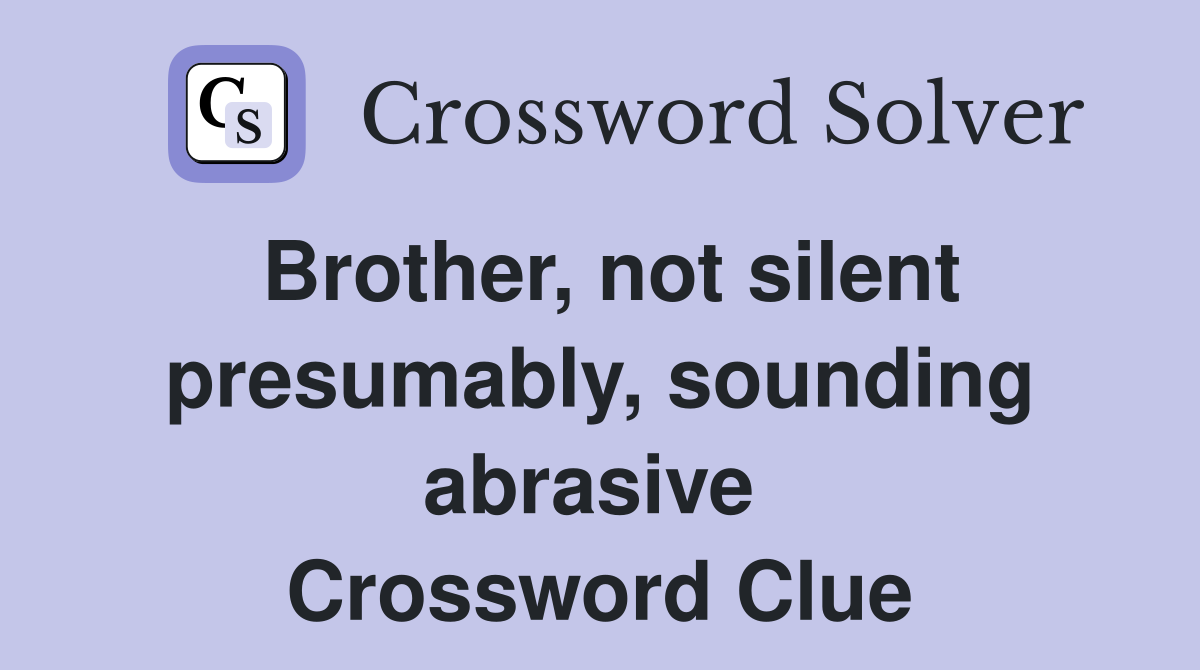 Brother, not silent presumably, sounding abrasive  Crossword Clue