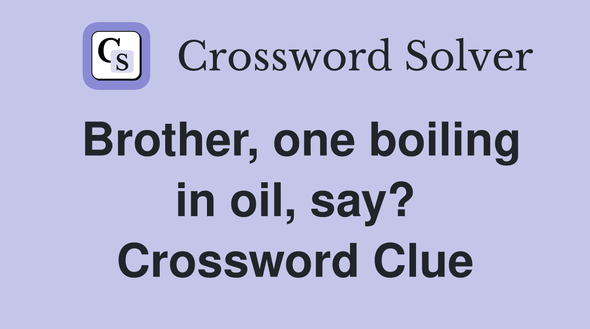Brother, one boiling in oil, say? Crossword Clue