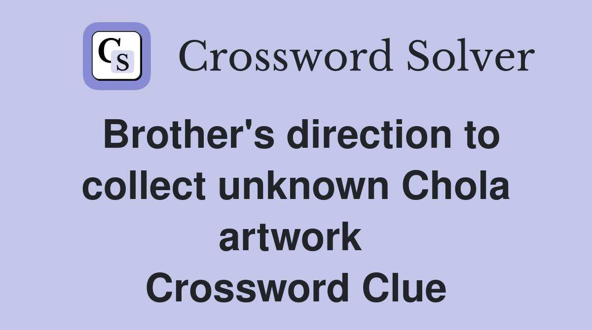 Brother's direction to collect unknown Chola artwork  Crossword Clue