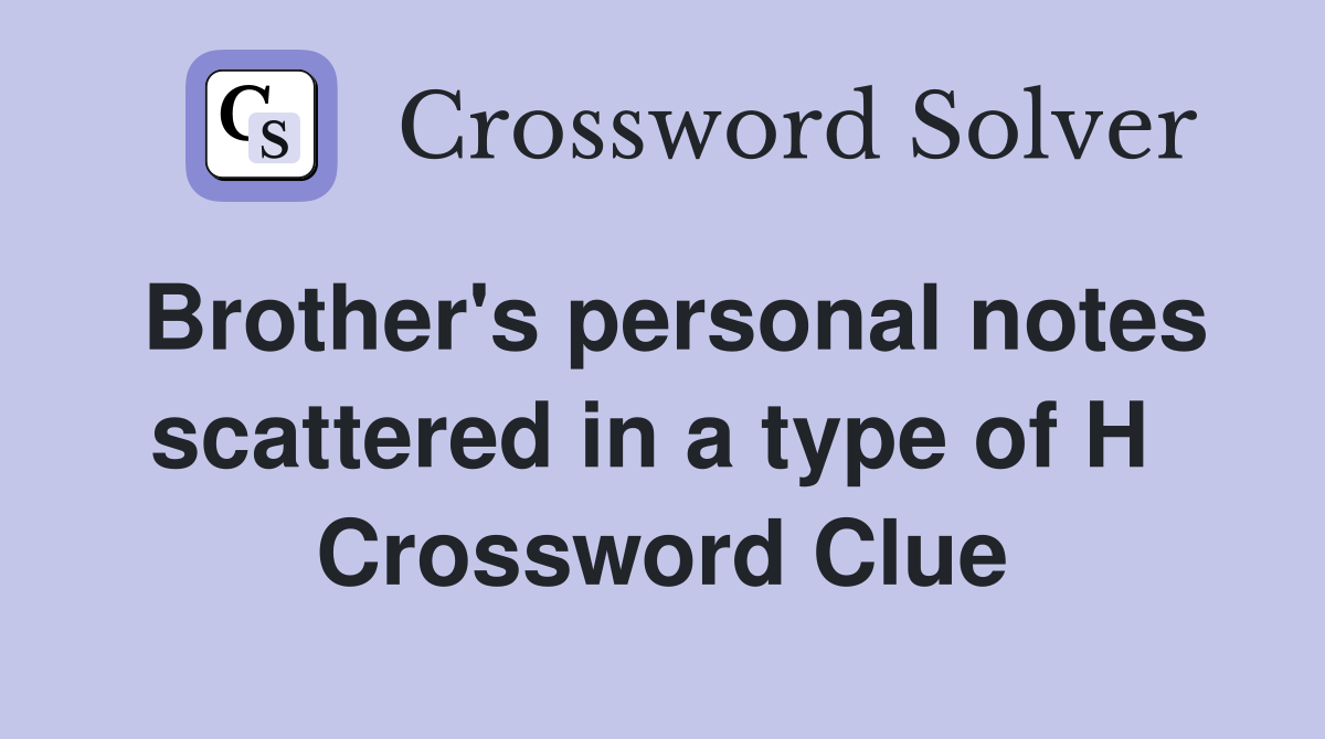 Brother's personal notes scattered in a type of H  Crossword Clue