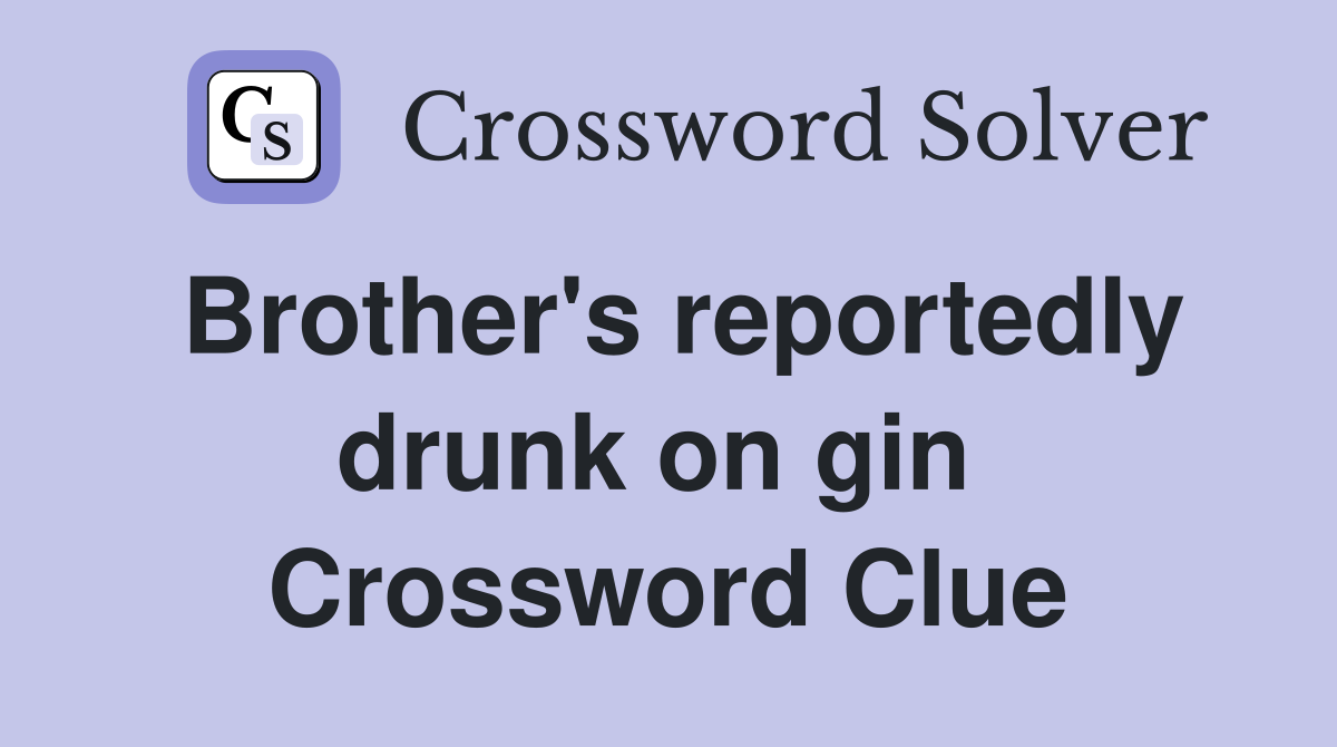 Brother's reportedly drunk on gin  Crossword Clue