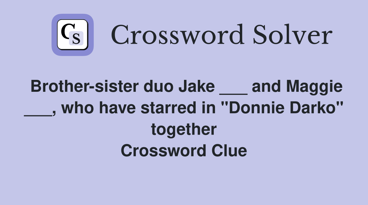 Brother-sister duo Jake ___ and Maggie ___, who have starred in "Donnie Darko" together Crossword Clue